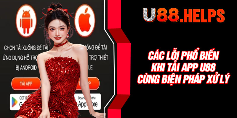 Các lỗi phổ biến khi tải app U88 cùng biện pháp xử lý