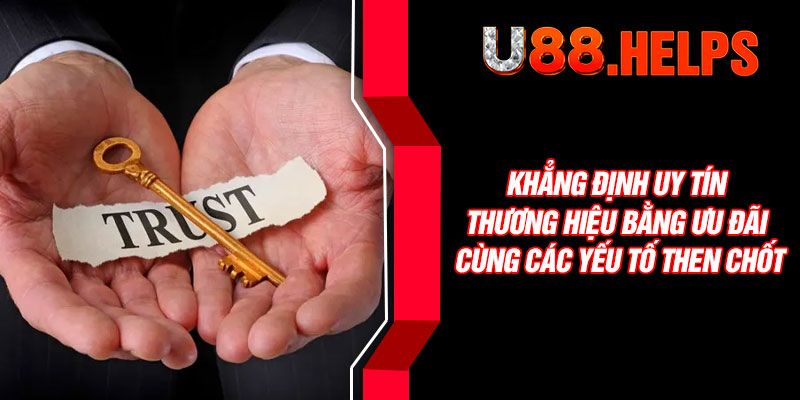 Khẳng định uy tín thương hiệu bằng ưu đãi cùng các yếu tố then chốt
