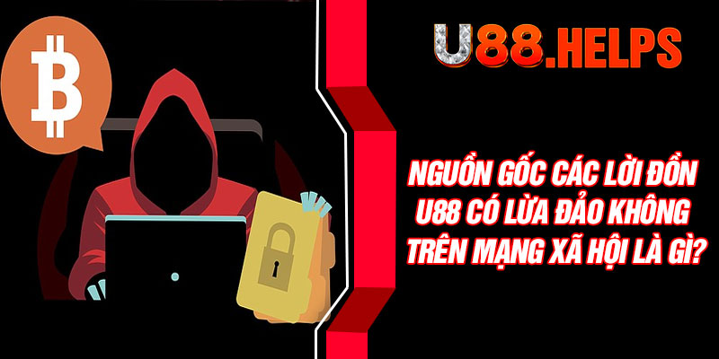 Nguồn gốc các lời đồn U88 có lừa đảo không trên mạng xã hội là gì?