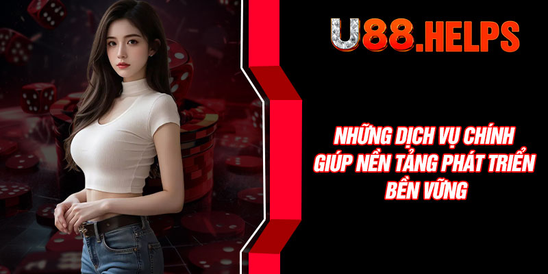 Những dịch vụ chính giúp nền tảng phát triển bền vững