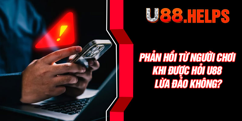 Phản hồi từ người chơi khi được hỏi U88 lừa đảo không?