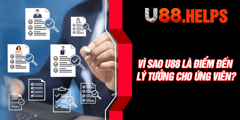 Vì sao U88 là điểm đến lý tưởng cho ứng viên
