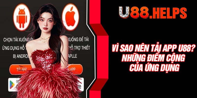 Vì sao nên tải app U88? Những điểm cộng của ứng dụng