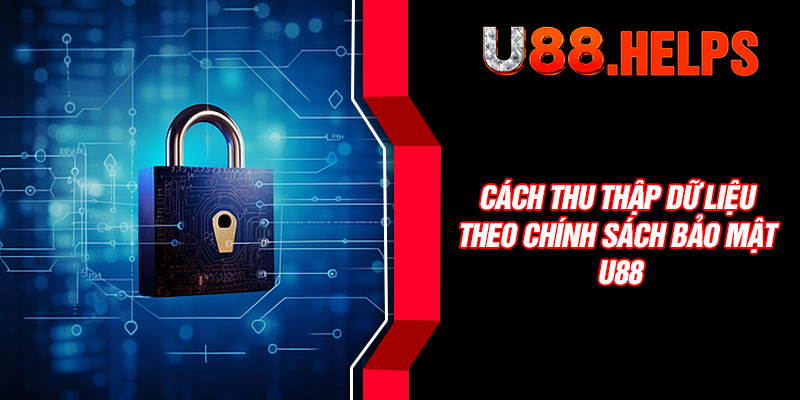Cách thu thập dữ liệu theo chính sách bảo mật U88