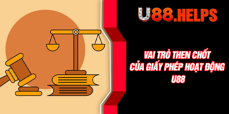 Vai trò then chốt của giấy phép hoạt động U88