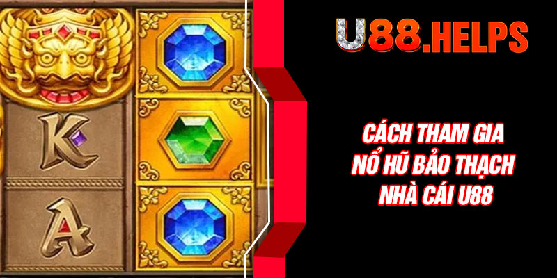 Cách tham gia nổ hũ bảo thạch nhà cái U88