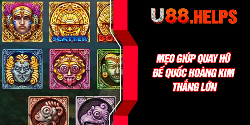 Mẹo giúp quay hũ Đế Quốc Hoàng Kim thắng lớn