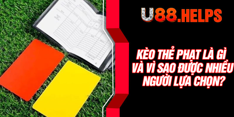 Kèo thẻ phạt là gì và vì sao được nhiều người lựa chọn?