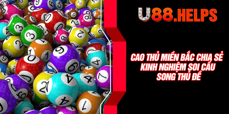Cao thủ miền Bắc chia sẻ kinh nghiệm soi cầu song thủ đề