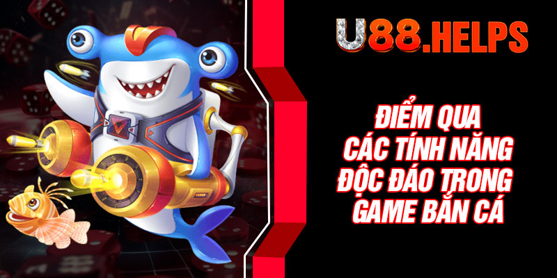 Điểm qua các tính năng độc đáo trong game bắn cá 